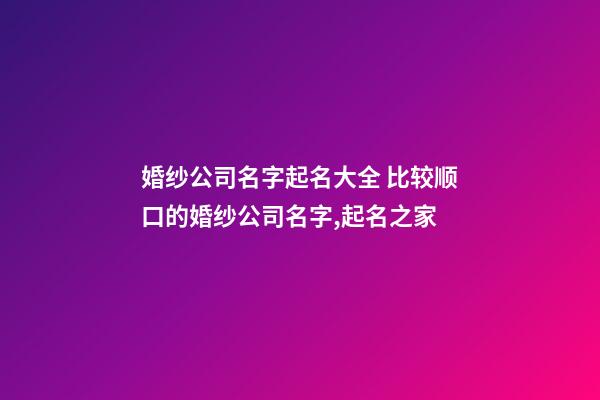 婚纱公司名字起名大全 比较顺口的婚纱公司名字,起名之家-第1张-公司起名-玄机派